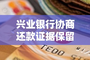 兴业银行协商还款证据保留指南，这5招避免吃哑巴亏