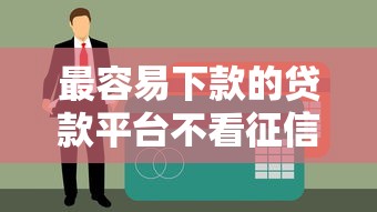 最容易下款的贷款平台不看征信 这些渠道亲测有效