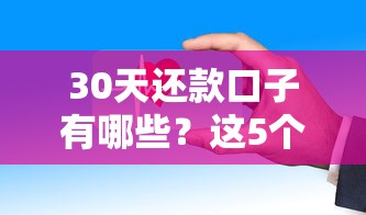 30天还款口子有哪些？这5个平台亲测靠谱，流程简单到账快
