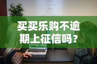 买买乐购不逾期上征信吗？真实用户实测后这样说