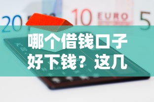 哪个借钱口子好下钱？这几个平台通过率高、放款快！