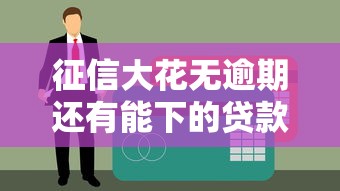 征信大花无逾期还有能下的贷款吗？5个实测渠道解析