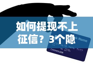如何提现不上征信？3个隐藏技巧实测有效