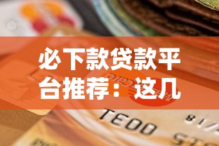 必下款贷款平台推荐：这几个靠谱选择让你轻松下款不踩坑！