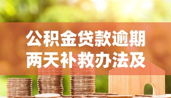 公积金贷款逾期两天补救办法及影响分析