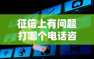 征信上有问题打哪个电话咨询？这篇指南帮你快速解决