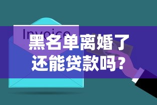 黑名单离婚了还能贷款吗？这几点必须提前了解！