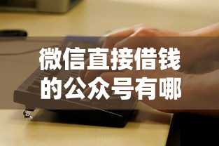 微信直接借钱的公众号有哪些？实测5个正规平台入口