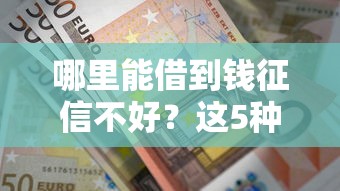 哪里能借到钱征信不好？这5种靠谱渠道亲测有效