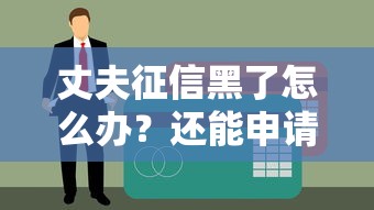 丈夫征信黑了怎么办？还能申请贷款吗？试试这5个补救方法