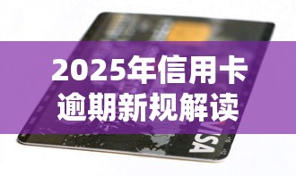 2025年信用卡逾期新规解读：这些影响你必须知道！