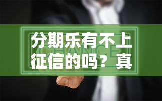 分期乐有不上征信的吗？真实情况深度剖析