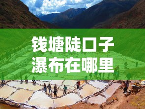 钱塘陡口子瀑布在哪里呀？周边人都在用的低息贷款平台推荐