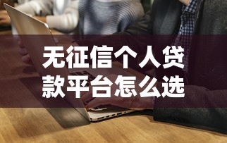 无征信个人贷款平台怎么选？这5个渠道通过率高