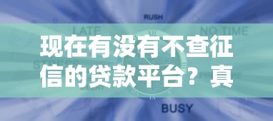 现在有没有不查征信的贷款平台？真实情况深度解析
