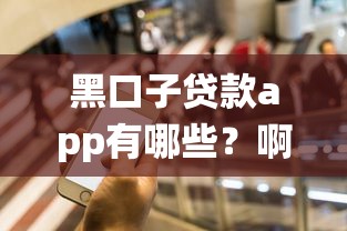 黑口子贷款app有哪些？啊，这5个平台千万要绕开！