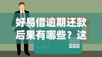 好易借逾期还款后果有哪些？这几点必须警惕！