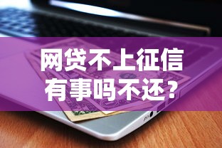 网贷不上征信有事吗不还？这些后果你可能真没想到！