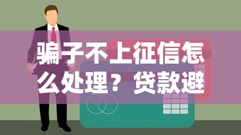 骗子不上征信怎么处理？贷款避坑必看三招