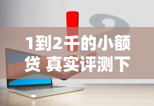 1到2千的小额贷 真实评测下款1500元的灵活方案