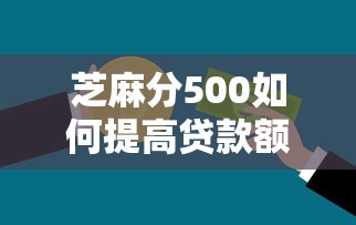 芝麻分500如何提高贷款额度？3个技巧快速提升信用分