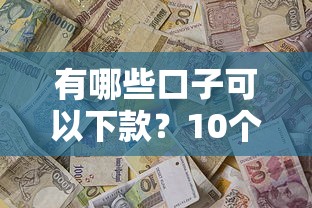 有哪些口子可以下款？10个正规平台推荐及避坑指南