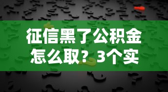 征信黑了公积金怎么取？3个实用方法解决燃眉之急