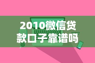 2010微信贷款口子靠谱吗？老用户亲身经历告诉你真相