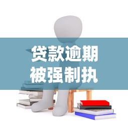 贷款逾期被强制执行会怎样？过来人分享亲身经历