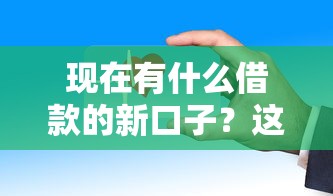 现在有什么借款的新口子？这几个平台放款快、门槛低