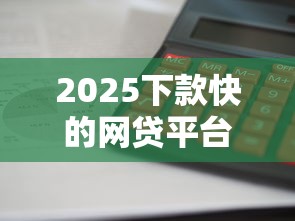 2025下款快的网贷平台测评：这5家审批快、利息低！