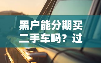 黑户能分期买二手车吗？过来人实测3个关键点