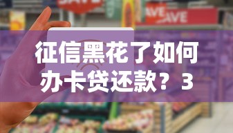 征信黑花了如何办卡贷还款？3步解决资金难题