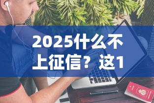 2025什么不上征信？这10种贷款不影响信用记录