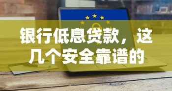 银行低息贷款，这几个安全靠谱的口子你知道吗？