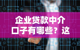 企业贷款中介口子有哪些？这6种渠道帮你快速解决资金难题