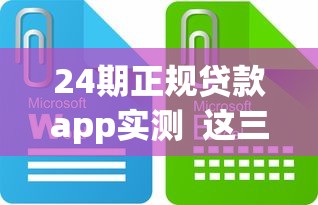 24期正规贷款app实测  这三款分期灵活、利息透明平台