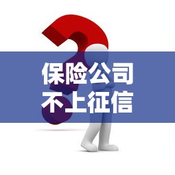 保险公司不上征信的吗？这几点必须了解清楚