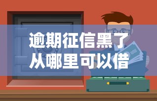 逾期征信黑了从哪里可以借钱？这5个渠道或许能帮你