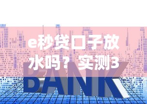 e秒贷口子放水吗？实测3个关键点让你秒懂审核套路