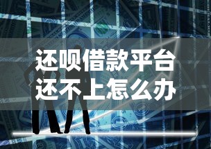 还呗借款平台还不上怎么办？这3招帮你化解危机