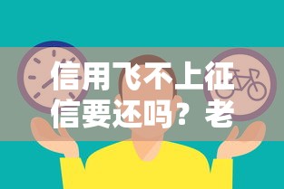 信用飞不上征信要还吗？老哥告诉你真实情况！