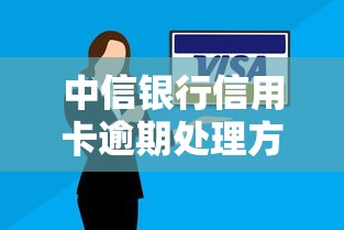 中信银行信用卡逾期处理方法有哪些？3种官方方案+协商技巧