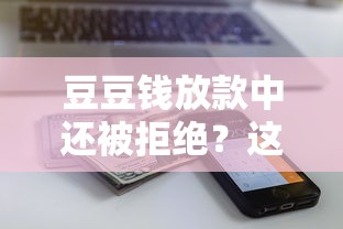 豆豆钱放款中还被拒绝？这5个原因你肯定没注意！