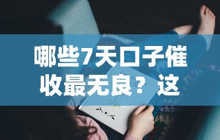 哪些7天口子催收最无良？这5家平台被曝暴力催收套路