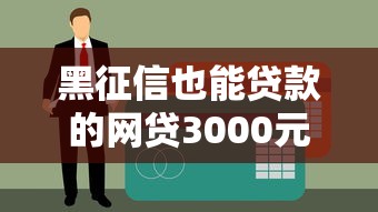 黑征信也能贷款的网贷3000元，原来这些平台能下款