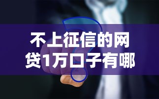 不上征信的网贷1万口子有哪些？真实推荐这几个靠谱平台！
