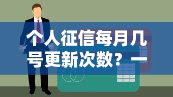 个人征信每月几号更新次数？一文搞懂信用报告更新时间规律