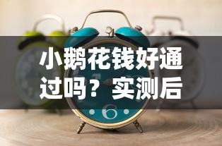 小鹅花钱好通过吗？实测后发现这几个技巧能提升通过率