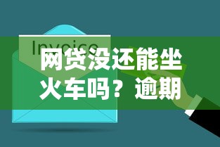 网贷没还能坐火车吗？逾期后这些影响要提前了解